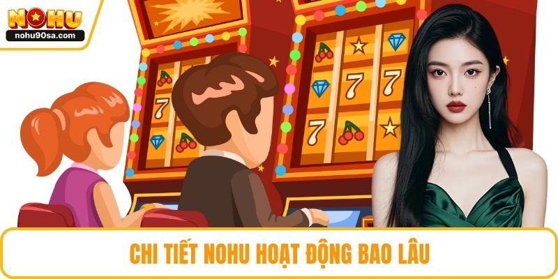 NOHU Hoạt Động Bao Lâu Và Vì Sao Được Khách Hàng Tin Chọn 4 Chi tiết NOHU hoạt động bao lâu