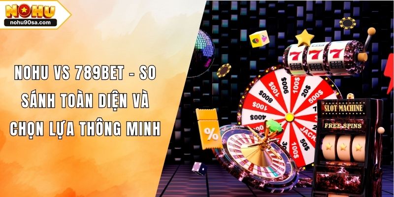 Nohu Vs 789bet - So Sánh Toàn Diện Và Chọn Lựa Thông Minh 1 Nohu Vs 789bet - So Sánh Toàn Diện Và Chọn Lựa Thông Minh