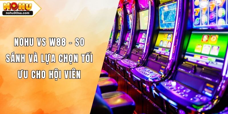 NOHU Vs W88 - So Sánh Và Lựa Chọn Tối Ưu Cho Hội Viên 1 NOHU Vs W88 - So Sánh Và Lựa Chọn Tối Ưu Cho Hội Viên