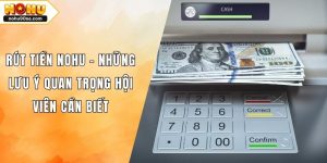 Rút Tiền NOHU90 - Những Lưu Ý Quan Trọng Hội Viên Cần Biết 3 Rút Tiền NOHU - Những Lưu Ý Quan Trọng Hội Viên Cần Biết