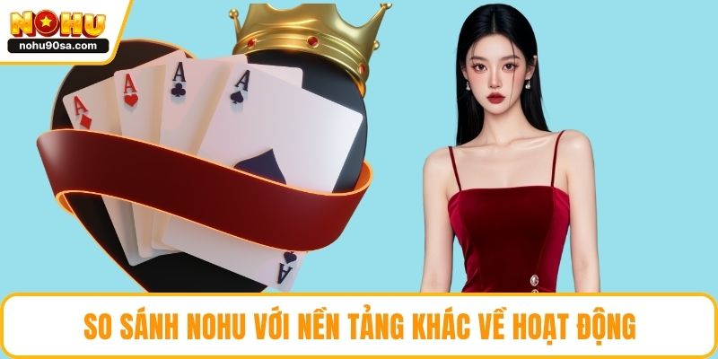 NOHU Hoạt Động Bao Lâu Và Vì Sao Được Khách Hàng Tin Chọn 5 So sánh NOHU với nền tảng khác về hoạt động