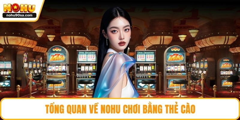 NOHU Chơi Bằng Thẻ Cào Tiện Lợi, An Toàn Và Dễ Thắng 2 Tổng quan về NOHU chơi bằng thẻ cào