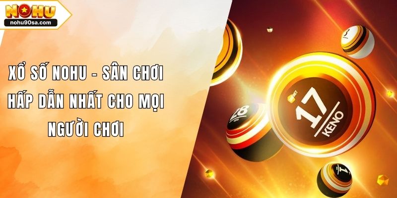 Xổ Số NOHU90 - Sân Chơi Hấp Dẫn Nhất Cho Mọi Người Chơi 1 Xổ Số NOHU - Sân Chơi Hấp Dẫn Nhất Cho Mọi Người Chơi